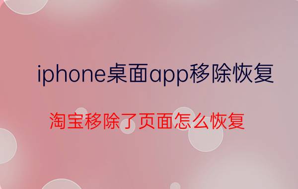 iphone桌面app移除恢复 淘宝移除了页面怎么恢复？